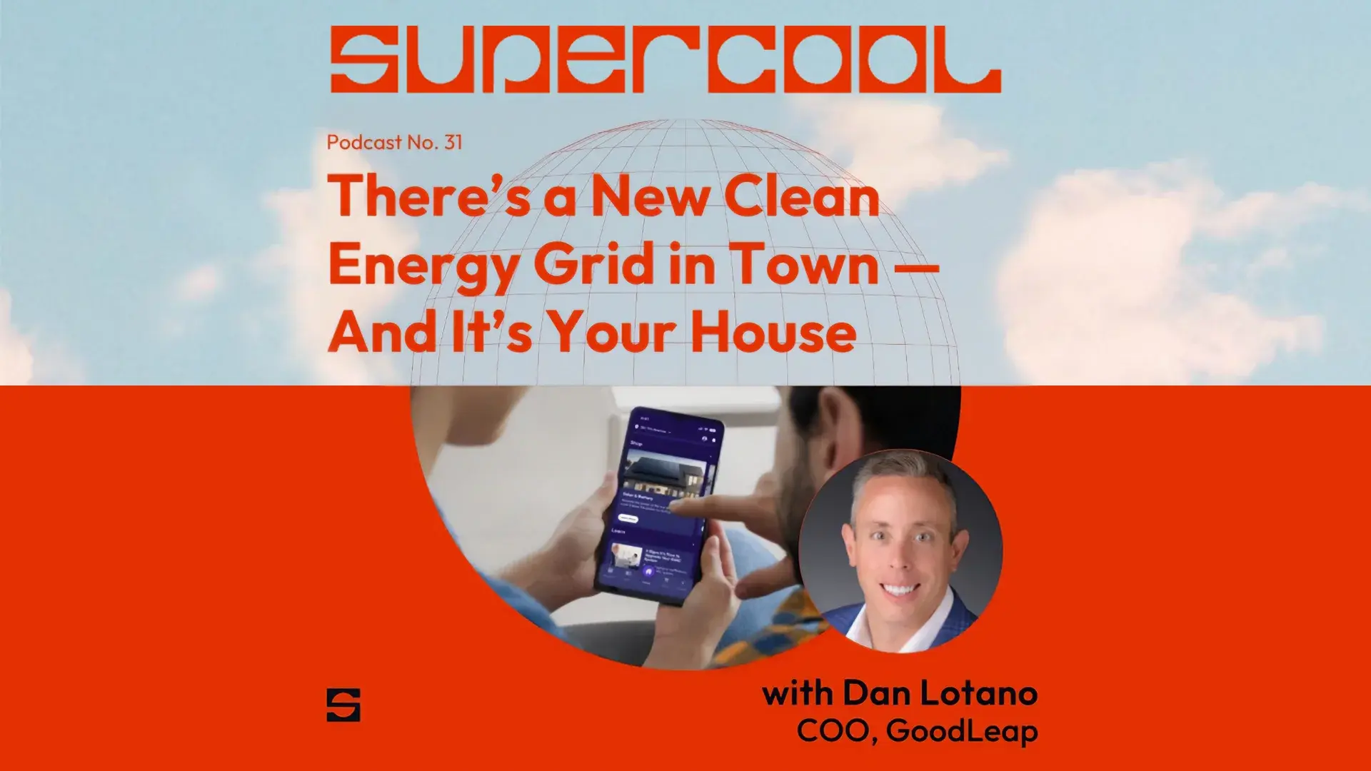 Promotional graphic for Supercool Podcast No. 31 featuring the title ‘There’s a New Clean Energy Grid in Town — And It’s Your House.’ The image shows a person using a smartphone app, with a headshot of Dan Lotano, COO of GoodLeap, in the lower right. Bright red and blue background with stylized text and cloud imagery.